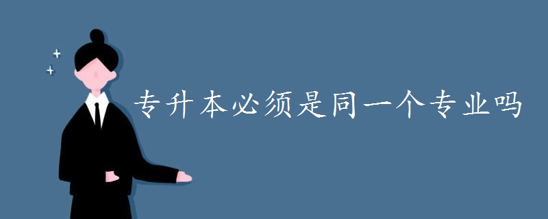 专升本必须是同一个专业吗